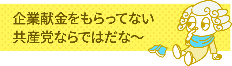 企業献金をもらってない共産党ならではだな～