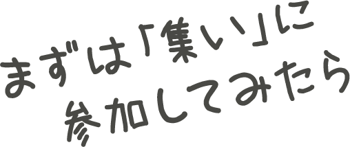 まずは「集い」に参加してみたら